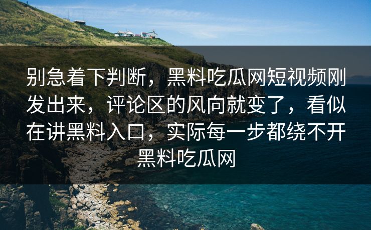 别急着下判断，黑料吃瓜网短视频刚发出来，评论区的风向就变了，看似在讲黑料入口，实际每一步都绕不开黑料吃瓜网
