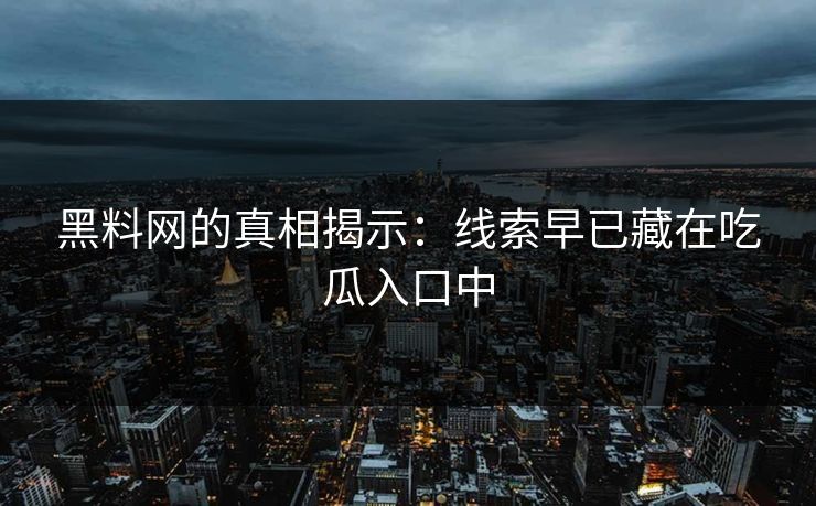 黑料网的真相揭示：线索早已藏在吃瓜入口中