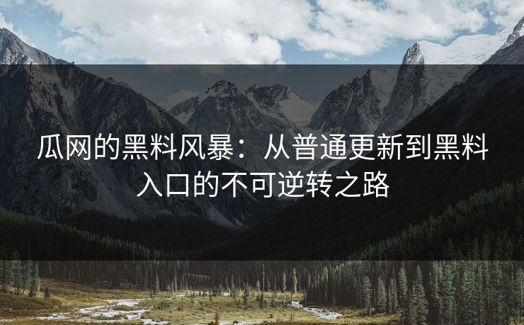 瓜网的黑料风暴：从普通更新到黑料入口的不可逆转之路