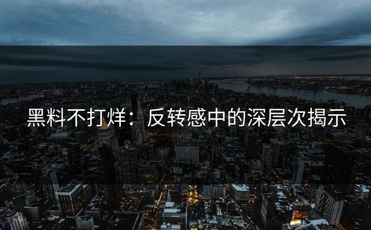 黑料不打烊：反转感中的深层次揭示