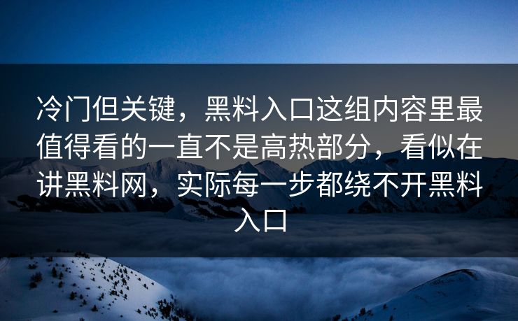 冷门但关键，黑料入口这组内容里最值得看的一直不是高热部分，看似在讲黑料网，实际每一步都绕不开黑料入口