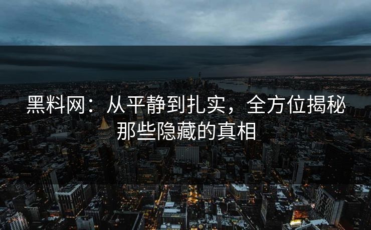 黑料网：从平静到扎实，全方位揭秘那些隐藏的真相