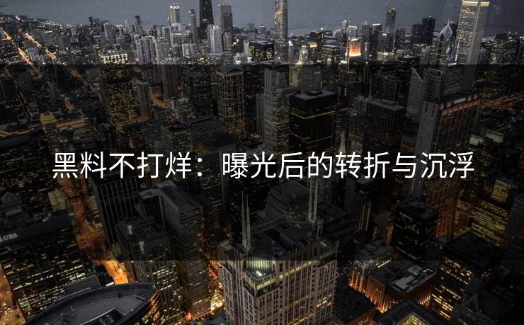 黑料不打烊：曝光后的转折与沉浮