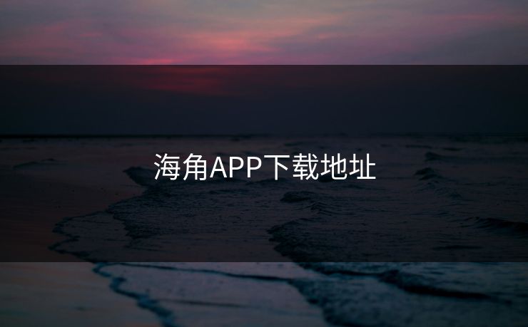 海角APP下载地址 海角APP下载地址