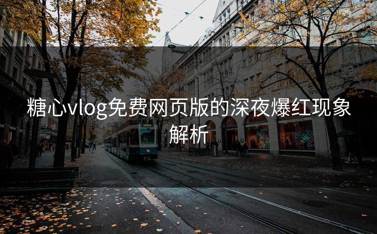 糖心vlog免费网页版的深夜爆红现象解析