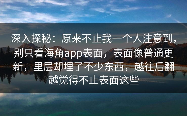 深入探秘:原来不止我一个人注意到,别只看海角app表面,表面像普通更新,里层却埋了不少东西,越往后翻越觉得不止表面这些