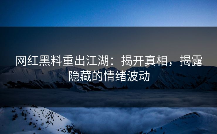 网红黑料重出江湖：揭开真相，揭露隐藏的情绪波动