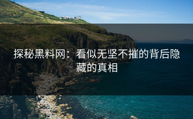 探秘黑料网：看似无坚不摧的背后隐藏的真相