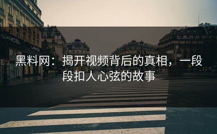 黑料网:揭开视频背后的真相,一段段扣人心弦的故事