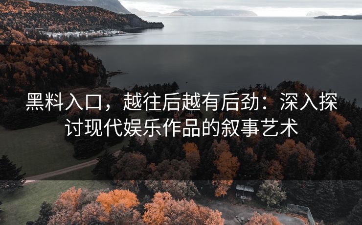 黑料入口,越往后越有后劲:深入探讨现代娱乐作品的叙事艺术