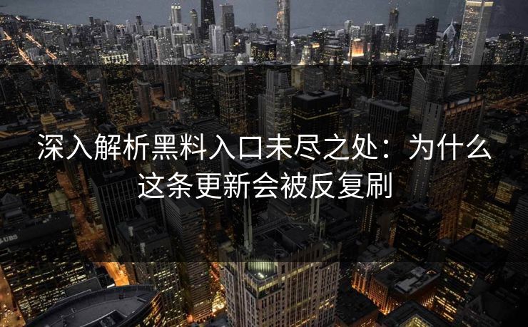深入解析黑料入口未尽之处:为什么这条更新会被反复刷