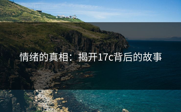 情绪的真相：揭开17c背后的故事