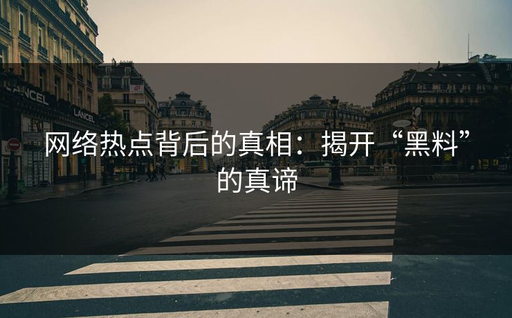 网络热点背后的真相:揭开“黑料”的真谛